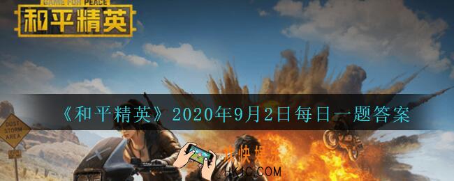 和平精英2020年9月2日每日一题答案_活动“特种作战 竞赛领好礼”的开始时间是9月几日呢