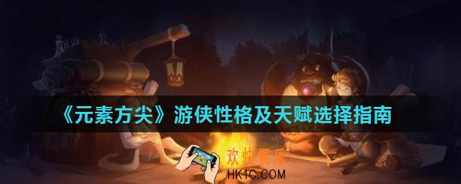 元素方尖游侠性格选什么好_游侠性格及天赋选择指南