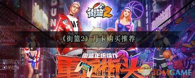 街篮2外观月卡和成长月卡买哪个好_街篮2月卡购买推荐