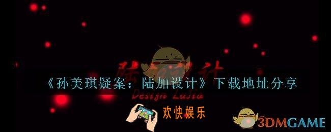 陆加设计下载地址在哪里_孙美琪疑案陆加设计下载地址分享