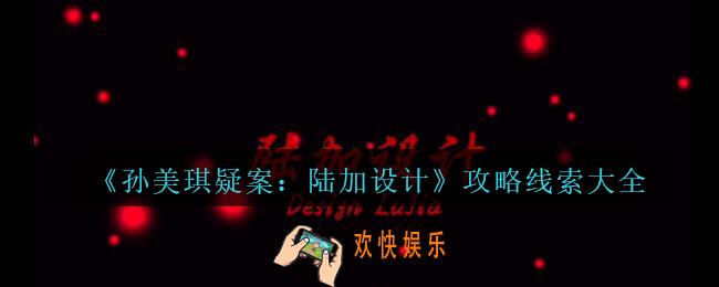 陆加设计攻略线索大全_孙美琪疑案陆加设计关联线索分享