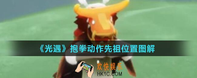 光遇抱拳动作在哪里获得_抱拳动作先祖位置图解