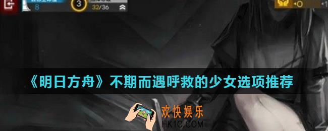 明日方舟呼救的少女怎么选择_不期而遇呼救的少女选项推荐