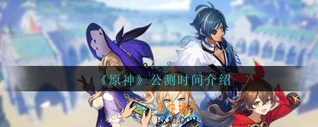 原神预什么时候公测_原神公测时间介绍
