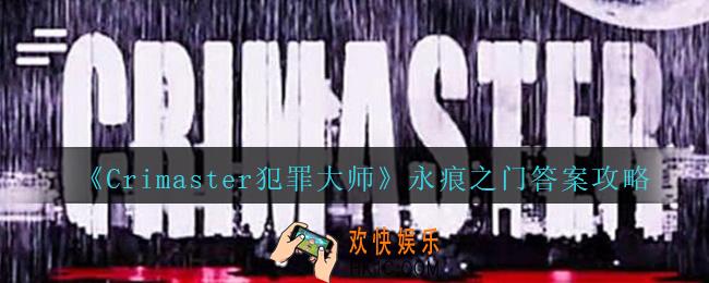 Crimaster犯罪大师永痕之门答案攻略_犯罪大师永痕之门答案是什么