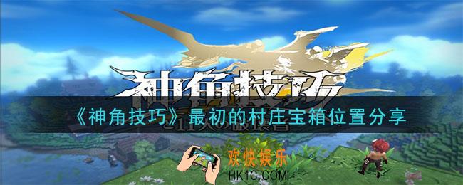 神角技巧最初的村庄宝箱在哪_最初的村庄宝箱位置分享