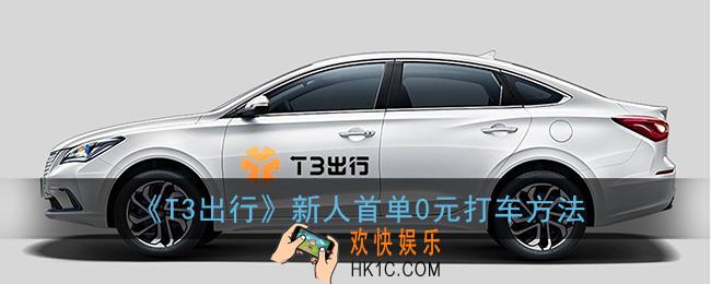 t3出行新人首单怎么免费_新人首单0元打车方法