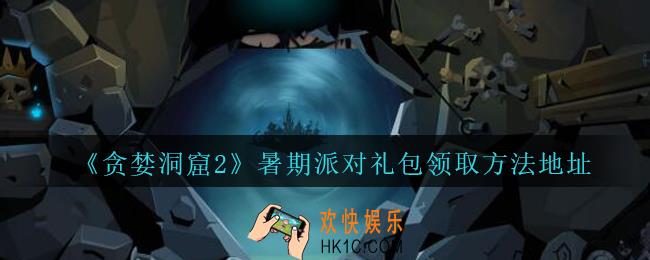 贪婪洞窟2手游暑期派对礼包怎么领_贪婪洞窟2暑期派对礼包领取方法地址