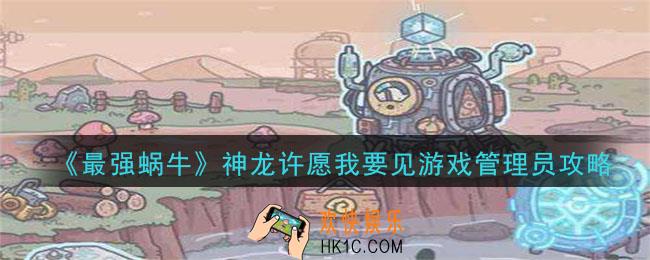 最强蜗牛神龙许愿我要见游戏管理员许愿奖励_神龙许愿我要见游戏管理员选项攻略