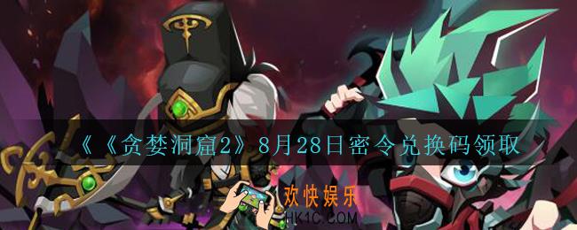 贪婪洞窟2手游8月28日兑换码是什么_贪婪洞窟2手游8.28密令礼包兑换码领取