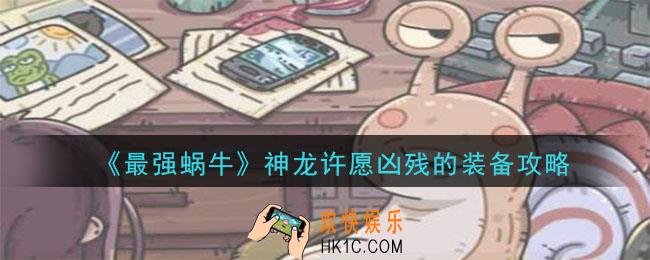 最强蜗牛神龙许愿凶残的装备是什么_神龙许愿凶残的装备选项攻略