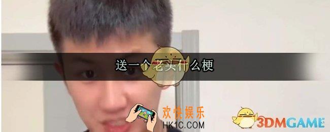 送一个老头是什么梗_送一个老头出处来源