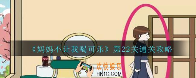 妈妈不让我喝可乐22关攻略图文_妈妈不让我喝可乐第二十二关怎么过