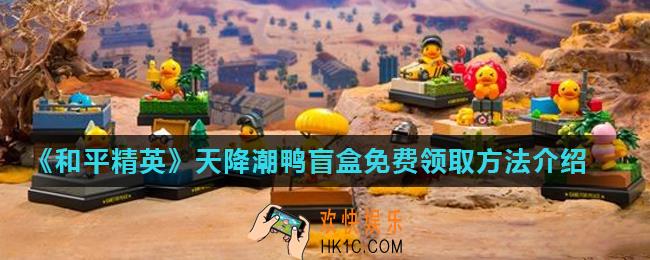 和平精英天降潮鸭盲盒怎么获得_天降潮鸭盲盒免费领取方法介绍