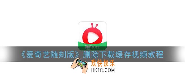 爱奇艺随刻版怎么删除视频_删除下载缓存视频教程