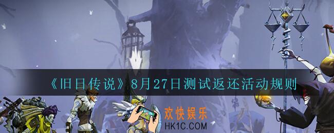 旧日传说8月27日测试充值怎么返还_旧日传说8月27日测试返还活动规则介绍