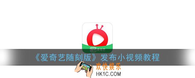 爱奇艺随刻版怎么发布视频_发布小视频教程