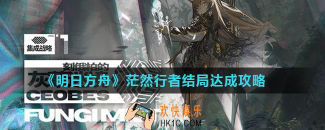 明日方舟灰蕈迷境隐藏结局茫然行者怎么达成_茫然行者结局达成攻略