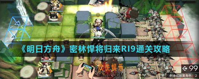明日方舟密林悍将归来RI9怎么打_密林悍将归来RI9通关攻略