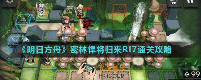 明日方舟密林悍将归来RI7怎么打_密林悍将归来RI7通关攻略