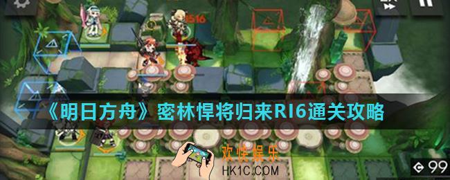 明日方舟密林悍将归来RI6怎么打_密林悍将归来RI6通关攻略