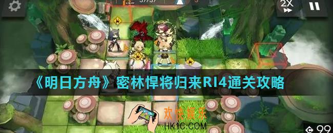 明日方舟密林悍将归来RI4怎么打_密林悍将归来RI4通关攻略