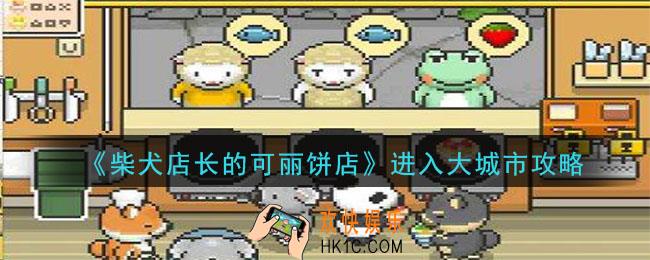 柴犬店长的可丽饼店怎么进入大城市_进入大城市攻略