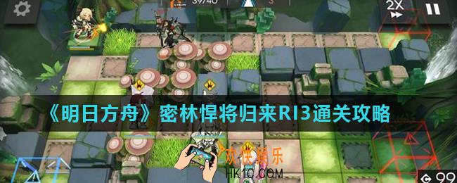 明日方舟密林悍将归来RI3怎么打_密林悍将归来RI3通关攻略