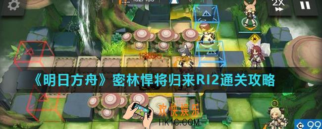 明日方舟密林悍将归来RI2怎么打_密林悍将归来RI2通关攻略