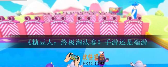 糖豆人终极淘汰赛手游还是端游_糖豆人终极淘汰赛是手机游戏吗