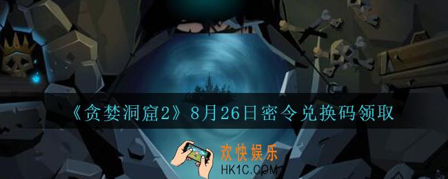 贪婪洞窟2手游8月26日兑换码是什么_贪婪洞窟2手游8.26密令礼包兑换码领取