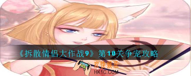 拆散情侣大作战9第10关争宠怎么过_拆散情侣大作战9第10关争宠攻略