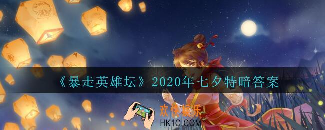 暴走英雄坛2020七夕特别暗号是什么_暴走英雄坛七夕特暗答案2020