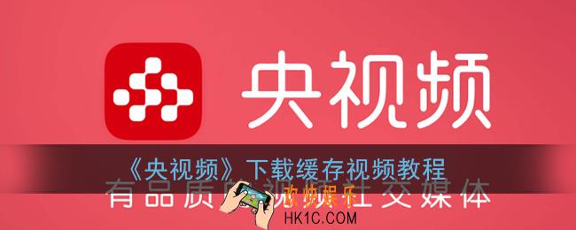 央视频怎么缓存视频_央视频app下载缓存视频教程