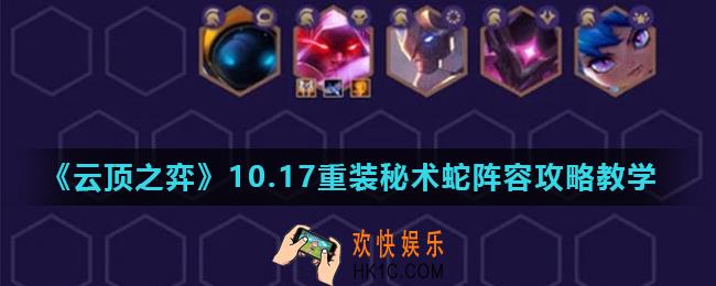云顶之弈10.17重装秘术蛇阵容怎么玩_10.17重装秘术蛇阵容攻略教学