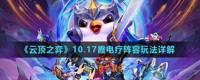 云顶之弈10.17霞电疗阵容怎么玩_10.17霞电疗阵容玩法详解