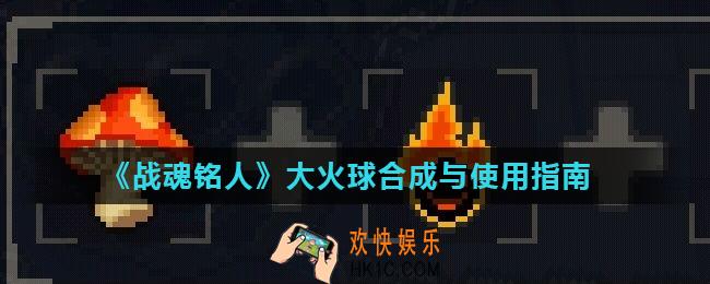 战魂铭人大火球怎么合成_大火球合成与使用指南