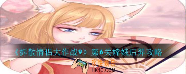 拆散情侣大作战9第6关嫦娥后羿怎么过_拆散情侣大作战9第6关嫦娥后羿攻略