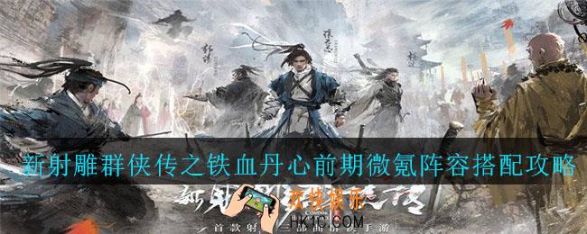 新射雕群侠传之铁血丹心手游前期微氪阵容怎么搭配_前期微氪阵容搭配攻略