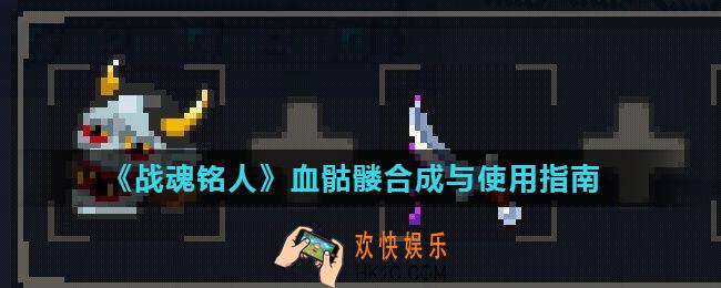 战魂铭人血骷髅怎么合成_血骷髅合成与使用指南