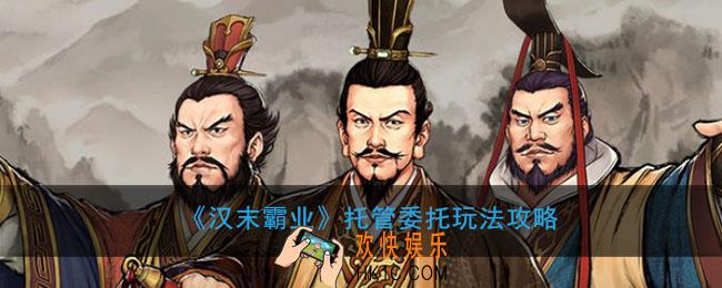 汉末霸业托管委托怎么玩_托管委托玩法攻略