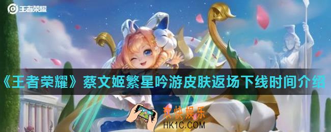 王者荣耀蔡文姬繁星吟游皮肤返场什么时候下线_蔡文姬繁星吟游皮肤返场下线时间介绍