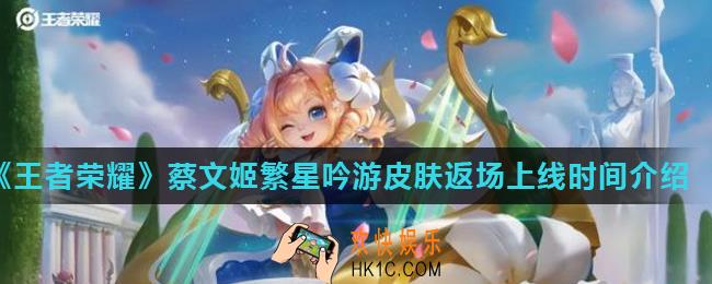 王者荣耀蔡文姬繁星吟游皮肤什么时候返场上线_蔡文姬繁星吟游皮肤返场上线时间介绍