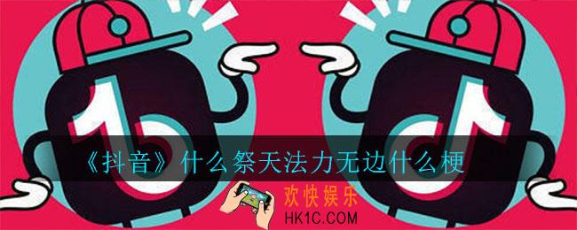 抖音什么祭天法力无边什么梗_什么祭天法力无边意思介绍