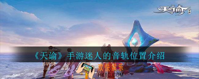天谕手游迷人音轨在哪里_天谕手游迷人的音轨位置介绍