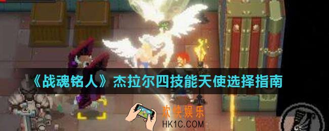 战魂铭人杰拉尔召唤哪个天使好_杰拉尔四技能天使选择指南