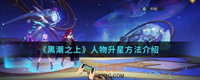 黑潮之上人物怎么升星_人物升星方法