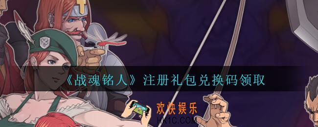 战魂铭人注册礼包兑换码是什么_战魂铭人注册礼包码在哪兑换