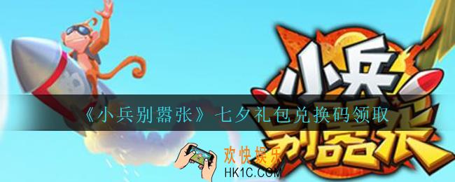 小兵别嚣张七夕礼包兑换码是什么_小兵别嚣张七夕情人节礼包码在哪领