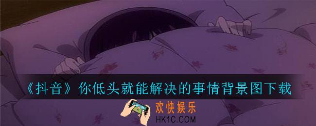 抖音你低头就能解决的事情背景图下载_你低头就能解决的事情图片高清背景图分享
